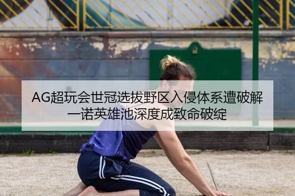 AG超玩会世冠选拔野区入侵体系遭破解 一诺英雄池深度成致命破绽